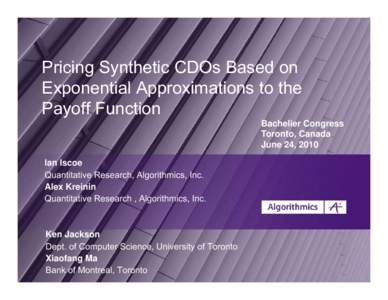 Pricing Synthetic CDOs Based on Exponential Approximations to the Payoff Function Bachelier Congress Toronto, Canada June 24, 2010