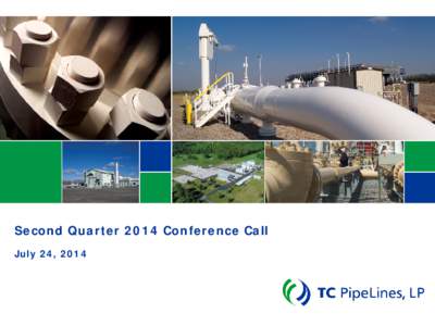 Second Quarter 2014 Conference Call July 24, 2014 TC PipeLines, LP – Second Quarter 2014 Conference Call