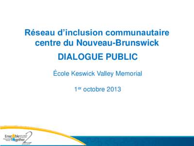 Réseau d’inclusion communautaire centre du Nouveau-Brunswick DIALOGUE PUBLIC École Keswick Valley Memorial 1er octobre 2013