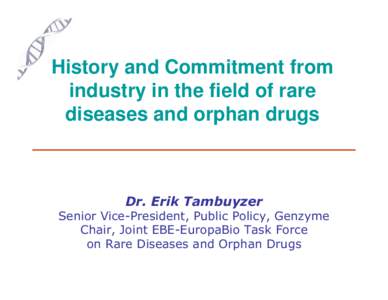 History and Commitment from industry in the field of rare diseases and orphan drugs Dr. Erik Tambuyzer Senior Vice-President, Public Policy, Genzyme