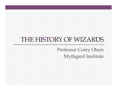 THE HISTORY OF WIZARDS Professor Corey Olsen Mythgard Institute The History of Wizards 1. 