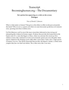 Transcript Becominghuman.org – The Documentary Not spoken but appearing as a title on the screen: Prologue Voice of Donald C. Johanson What is it that makes us human? That gives us the ability to reflect on the past an