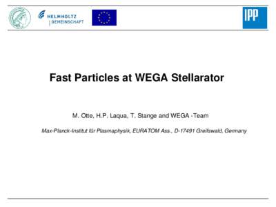 Fast Particles at WEGA Stellarator  M. Otte, H.P. Laqua, T. Stange and WEGA -Team Max-Planck-Institut für Plasmaphysik, EURATOM Ass., DGreifswald, Germany  Overview