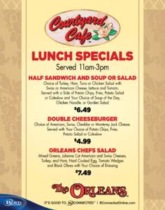 Lunch Specials Served 11am-3pm Half Sandwich and Soup or Salad Choice of Turkey, Ham, Tuna or Chicken Salad with Swiss or American Cheese, Lettuce and Tomato.