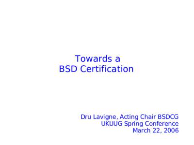 Towards a BSD Certification Dru Lavigne, Acting Chair BSDCG UKUUG Spring Conference March 22, 2006