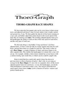 THORO-GRAPH RACE SHAPES We have taken the first quarter mile run by every horse in their recent races, and adjusted each horse’s time for track speed, wind, weight, carried, and ground loss, if any. We then gather the 