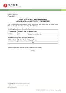 INDEX NOTICE 7 May 2015 HANG SENG CHINA AH SMART INDEX MONTHLY SHARE CLASS SWITCHES RESULT The following share class switches will be made to the Hang Seng China AH Smart Index.