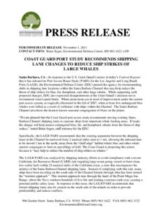 PRESS RELEASE FOR IMMEDIATE RELEASE: November 1, 2011 CONTACT INFO: Brian Segee, Environmental Defense Center, [removed]x109 COAST GUARD PORT STUDY RECOMMENDS SHIPPING LANE CHANGES TO REDUCE SHIP STRIKES OF