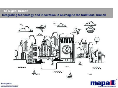 The Digital Branch Integrating technology and innovation to re-imagine the traditional branch Mapa Insight Series Find out more about our research: www.maparesearch.com/research