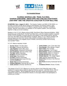 For Immediate Release  FLORIDA GEORGIA LINE, TRAIN, FLO RIDA, SHARON OSBOURNE, OMAR EPPS AND CHELSEA HIGHTOWER JOIN WWE® AND THE CREATIVE COALITION TO STOP BULLYING STAMFORD, Conn., August 14, 2014 – The Creative Coal