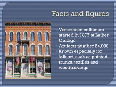  Vesterheim  collection started in 1877 at Luther College  Artifacts number 24,000