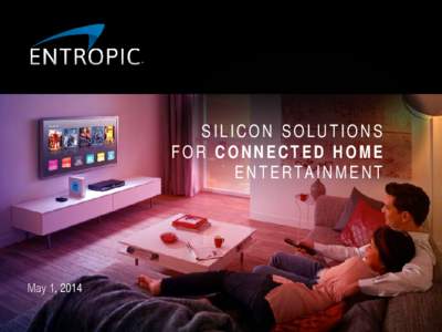 SILICON SOLUTIONS FOR CONNECTED HOME E N T E R TA I N M E N T May 1, 2014