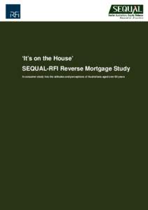 ‘It’s on the House’ SEQUAL-RFI Reverse Mortgage Study A consumer study into the attitudes and perceptions of Australians aged over 60 years 1