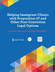 Helping Immigrant Clients with Proposition 47 and Other Post-Conviction Legal Options A GUIDE FOR LEGAL SERVICE PROVIDERS