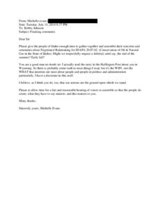 From: Michelle evans [ Sent: Tuesday, July 15, 2014 8:37 PM To: Bobby Johnson Subject: Fracking comments Dear Sir: Please give the people of Idaho enough time to gather together and assemble their concerns and