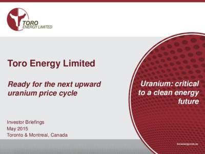 Toro Energy Limited Ready for the next upward uranium price cycle Investor Briefings May 2015