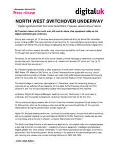 4 November 2009 at[removed]NORTH WEST SWITCHOVER UNDERWAY Digital signal launched from local transmitters, Freeview viewers should retune All Freeview viewers in the north west will need to retune their equipment today, as
