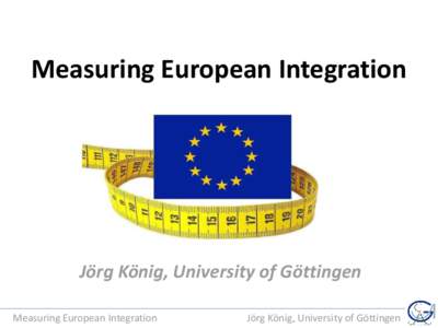 Measuring European Integration  Jörg König, University of Göttingen Measuring European Integration  Jörg König, University of Göttingen