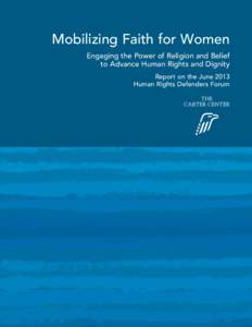 Mobilizing Faith for Women Engaging the Power of Religion and Belief to Advance Human Rights and Dignity Report on the June 2013 Human Rights Defenders Forum