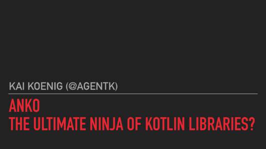 KAI KOENIG (@AGENTK)  ANKO THE ULTIMATE NINJA OF KOTLIN LIBRARIES?  AGENDA