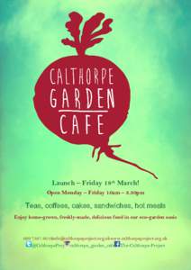 Launch – Friday 18th March! Open Monday – Friday 10am – 3.30pm Teas, coffees, cakes, sandwiches, hot meals Enjoy home-grown, freshly-made, delicious food in our eco-garden oasis