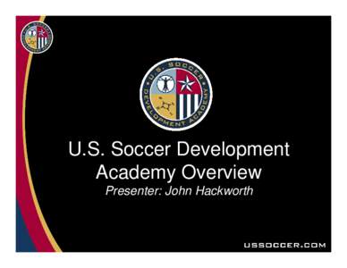 U.S. Soccer Development Academy Overview Presenter: John Hackworth Academy Origins • HOW DID WE GET HERE?