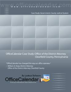 Case Study: Government, County Judicial System  OfficeCalendar Case Study: Office of the District Attorney Clearfield County, Pennsylvania “OfficeCalendar has changed the way our office operates.” -- William A. Shaw,