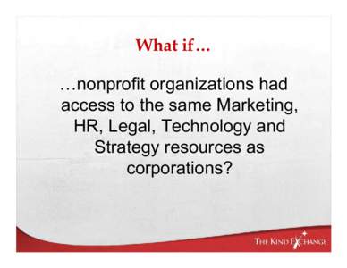 What if…  …nonprofit organizations had access to the same Marketing, HR, Legal, Technology and Strategy resources as