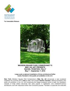 For Immediate Release  MADISON SQUARE PARK CONSERVANCY’S MAD. SQ. ART PRESENTS RACHEL FEINSTEIN: FOLLY May 7 – September 7, 2014