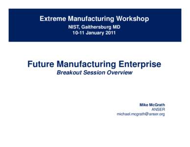 Extreme Manufacturing Workshop NIST, Gaithersburg MD[removed]January 2011 Future Manufacturing Enterprise Breakout Session Overview