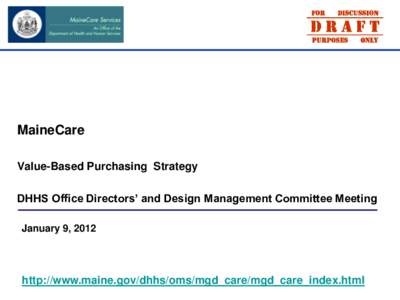 MaineCare Value-Based Purchasing Strategy DHHS Office Directors’ and Design Management Committee Meeting January 9, 2012  http://www.maine.gov/dhhs/oms/mgd_care/mgd_care_index.html