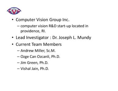 • Computer Vision Group Inc. – computer vision R&D start‐up located in  providence, RI. • Lead Investigator : Dr. Joseph L. Mundy • Current Team Members