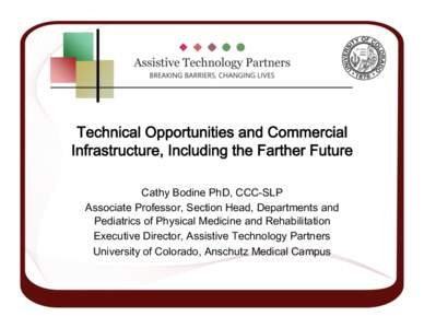 Technical Opportunities and Commercial Infrastructure, Including the Farther Future Cathy Bodine PhD, CCC-SLP Associate Professor, Section Head, Departments and Pediatrics of Physical Medicine and Rehabilitation Executiv