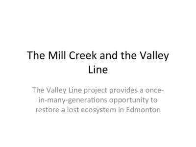 The	
  Mill	
  Creek	
  and	
  the	
  Valley	
   Line	
   The	
  Valley	
  Line	
  project	
  provides	
  a	
  once-­‐ in-­‐many-­‐genera;ons	
  opportunity	
  to	
   restore	
  a	
  lost	
  e