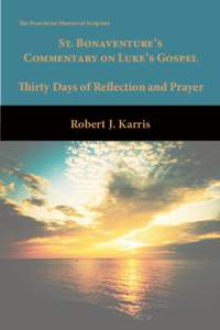 The Franciscan Masters of Scripture  St. Bonaventure’s Commentary on Luke’s Gospel Thirty Days of Reflection and Prayer Robert J. Karris