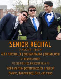 SENIOR RECITAL 24 MAY 2016 — 7:00 P.M. ALEX MARSHALEK | BOGDAN MANGA | ROHAN JOSHI ST. IRENAEUS CHURCH 771 OLD PERCH RD, ROCHESTER HILLS, MI