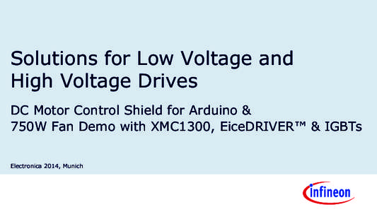 Solutions for Low Voltage and High Voltage Drives DC Motor Control Shield for Arduino & 750W Fan Demo with XMC1300, EiceDRIVER™ & IGBTs Electronica 2014, Munich