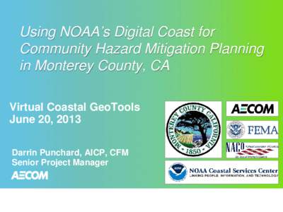 Using NOAA’s Digital Coast for Community Hazard Mitigation Planning in Monterey County, CA Virtual Coastal GeoTools June 20, 2013 Darrin Punchard, AICP, CFM