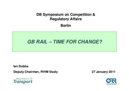 DB Symposium on Competition & Regulatory Affairs Berlin GB RAIL – TIME FOR CHANGE?