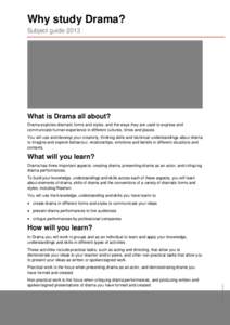 Why study Drama? Subject guide 2013 What is Drama all about? Drama explores dramatic forms and styles, and the ways they are used to express and communicate human experience in different cultures, times and places.