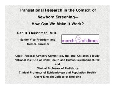 Translational Research in the Context of Newborn Screening— How Can We Make it Work? Alan R. Fleischman, M.D. Senior Vice President and Medical Director