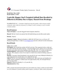 U.S. Consumer Product Safety Commission – Recall Recall Date: May 2, 2013 Recall Number: [removed]Louisville Slugger OneX Fastpitch Softball Bats Recalled by Hillerich & Bradsby Due to Injury Hazard from Breakage