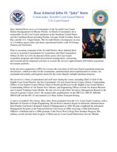 Rear Admiral John H. “Jake” Korn Commander, Seventh Coast Guard District U.S. Coast Guard Rear Admiral Korn serves as Commander of the Seventh Coast Guard District headquartered in Miami, Florida. As District Command