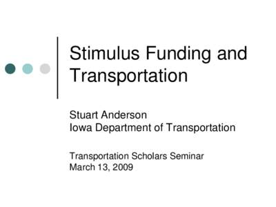 Stimulus Funding and Transportation Stuart Anderson Iowa Department of Transportation Transportation Scholars Seminar March 13, 2009