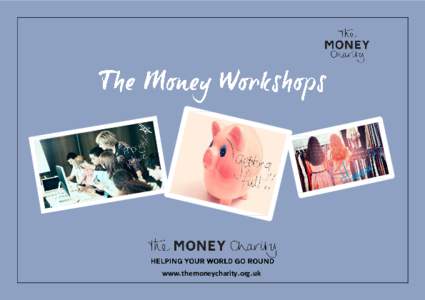 www.themoneycharity.org.uk  The Money Charity is proud to offer schools unique and tailored workshops for KS3, KS4 and Post 16 students. Detailed below is further information on each of the