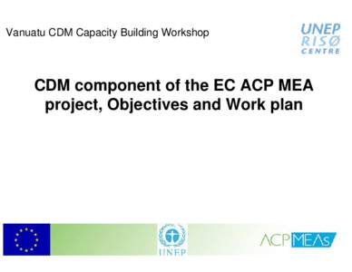 Vanuatu CDM Capacity Building Workshop  CDM component of the EC ACP MEA project, Objectives and Work plan  The EC ACP MEAs Programme