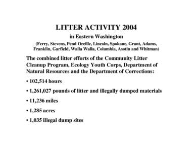 LITTER ACTIVITY 2004 in Eastern Washington (Ferry, Stevens, Pend Oreille, Lincoln, Spokane, Grant, Adams, Franklin, Garfield, Walla Walla, Columbia, Asotin and Whitman)  The combined litter efforts of the Community Litte