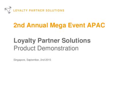 2nd Annual Mega Event APAC Loyalty Partner Solutions Product Demonstration Singapore, September, 2nd 2015  Loyalty Partner