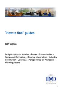 “How to find” guides 2009 edition Analyst reports - Articles - Books - Cases studies Company information - Country information - Industry information - Journals - Perspectives for Managers Working papers