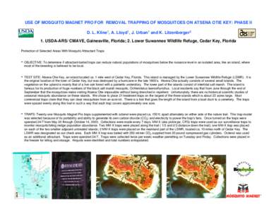 USE OF MOSQUITO MAGNET PRO FOR REMOVAL TRAPPING OF MOSQUITOES ON ATSENA OTIE KEY: PHASE II D. L. Kline1, A. Lloyd1, J. Urban1 and K. Litzenberger2 1. USDA-ARS/ CMAVE, Gainesville, Florida; 2. Lower Suwannee Wildlife Refu